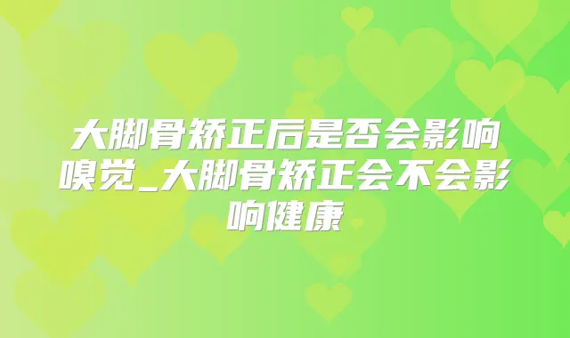 大脚骨矫正后是否会影响嗅觉_大脚骨矫正会不会影响健康
