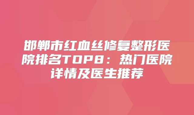 邯郸市红血丝修复整形医院排名TOP8：热门医院详情及医生推荐