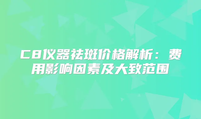 title="C8仪器祛斑价格解析：费用影响因素及大致范围"