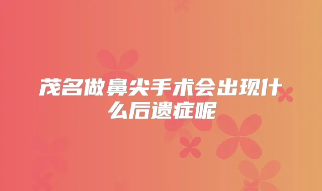 茂名做鼻尖手术会出现什么后遗症呢