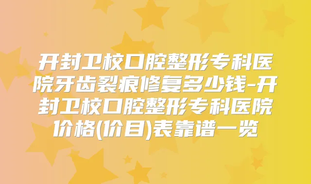 开封卫校口腔整形专科医院牙齿裂痕修复多少钱-开封卫校口腔整形专科医院价格(价目)表靠谱一览