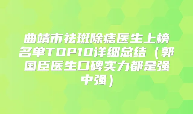 曲靖市祛斑除痣医生上榜名单TOP10详细总结（郭国臣医生口碑实力都是强中强）