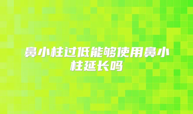 鼻小柱过低能够使用鼻小柱延长吗