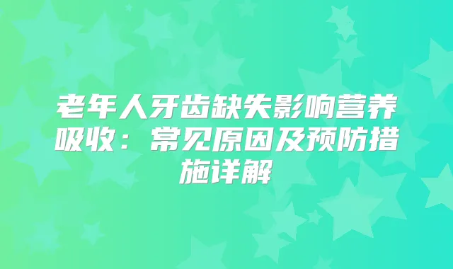 老年人牙齿缺失影响营养吸收：常见原因及预防措施详解
