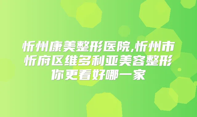 忻州康美整形医院,忻州市忻府区维多利亚美容整形你更看好哪一家