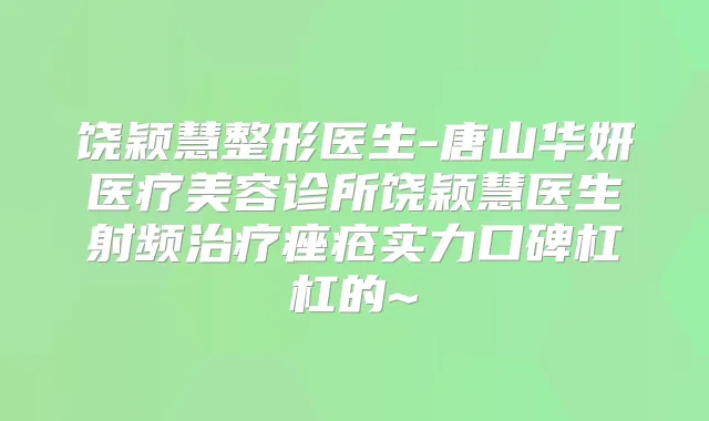 饶颖慧整形医生-唐山华妍医疗美容诊所饶颖慧医生射频痤疮实力口碑杠杠的~