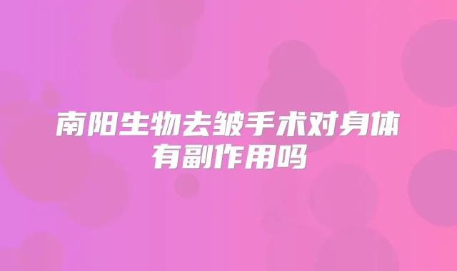 南阳生物去皱手术对身体有副作用吗