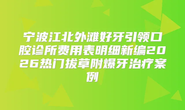 宁波江北外滩好牙引领口腔诊所费用表明细新编2026热门拔草附爆牙案例