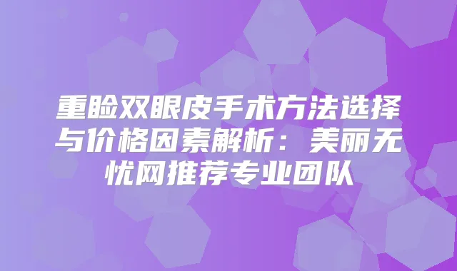 重睑双眼皮手术方法选择与价格因素解析：美丽无忧网推荐专业团队