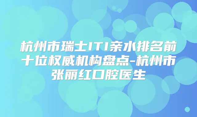 杭州市瑞士ITI亲水排名前十位机构盘点-杭州市张丽红口腔医生