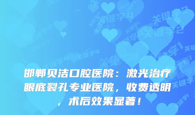 邯郸贝洁口腔医院：激光眼底裂孔专业医院，收费透明，术后效果显著！