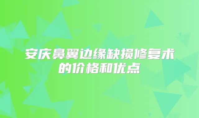 安庆鼻翼边缘缺损修复术的价格和优点