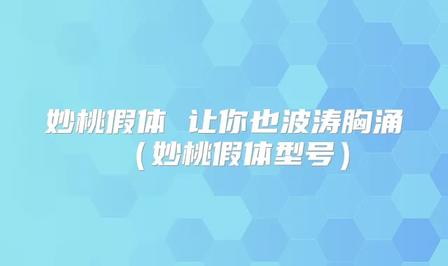 妙桃假体 让你也波涛胸涌(妙桃假体型号)