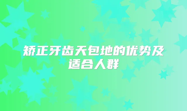 矫正牙齿天包地的优势及适合人群