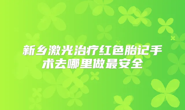 新乡激光红色胎记手术去哪里做安全