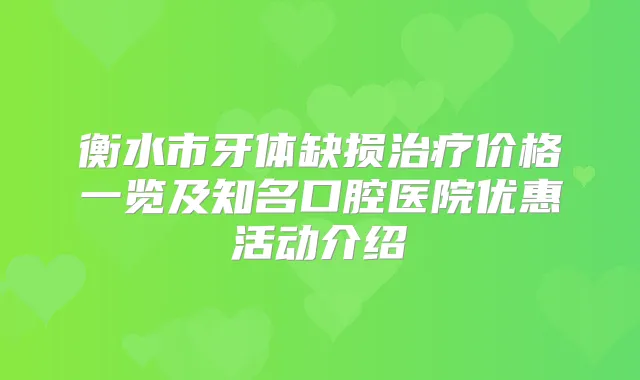 衡水市牙体缺损价格一览及知名口腔医院优惠活动介绍