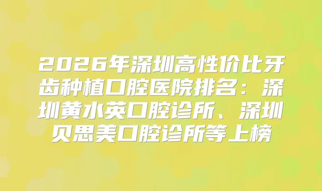 2026年深圳高性价比牙齿种植口腔医院排名：深圳黄水英口腔诊所、深圳贝思美口腔诊所等上榜