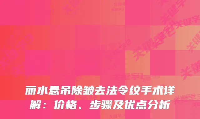 丽水悬吊除皱去法令纹手术详解：价格、步骤及优点分析