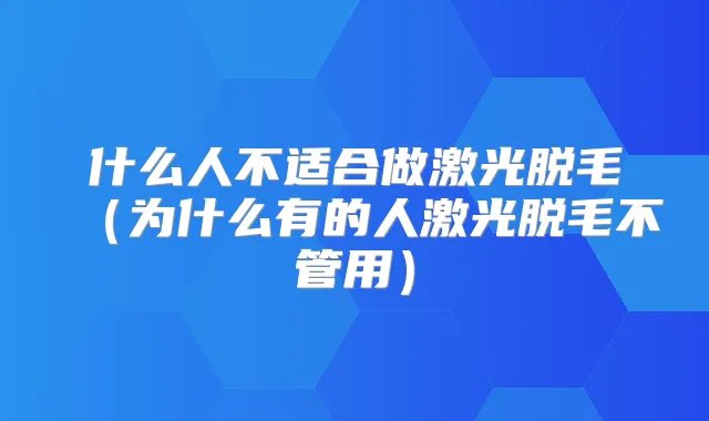 什么人不适合做激光脱毛（为什么有的人激光脱毛不管用）
