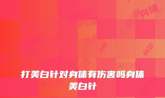 打美白针对身体有伤害吗身体美白针