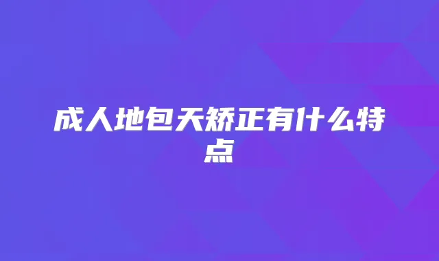 成人地包天矫正有什么特点
