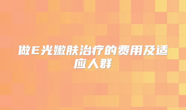 做E光嫩肤的费用及适应人群