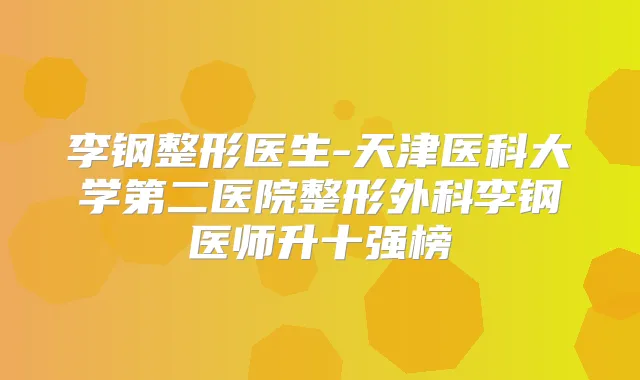 李钢整形医生-天津医科大学第二医院整形外科李钢医师升十强榜