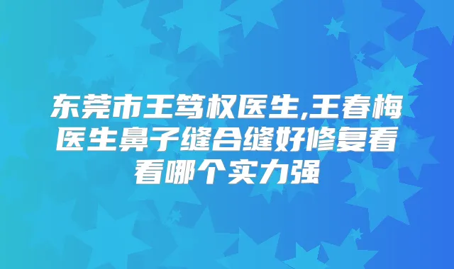 东莞市王笃权医生,王春梅医生鼻子缝合缝好修复看看哪个实力强