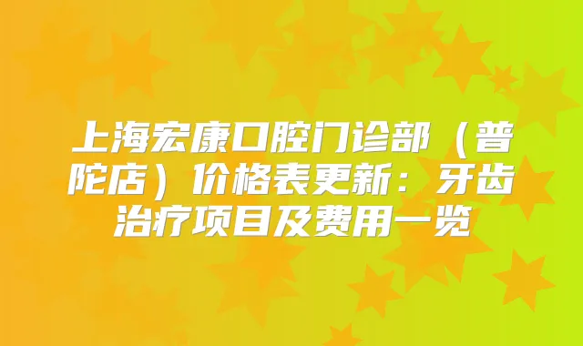 上海宏康口腔门诊部（普陀店）价格表更新：牙齿项目及费用一览