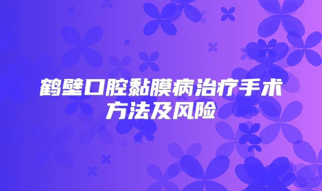 鹤壁口腔黏膜病手术方法及风险