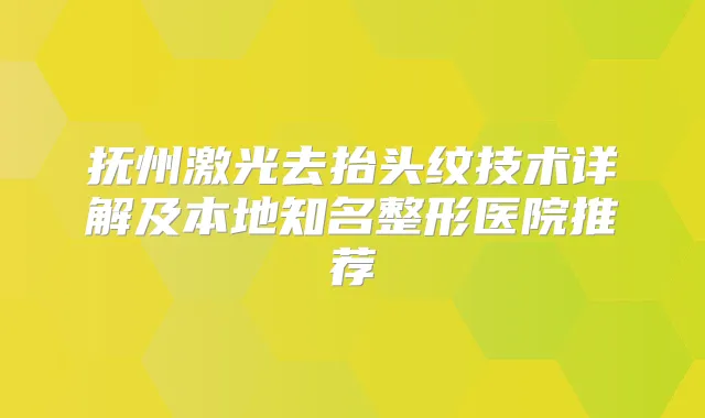 抚州激光去抬头纹技术详解及本地知名整形医院推荐