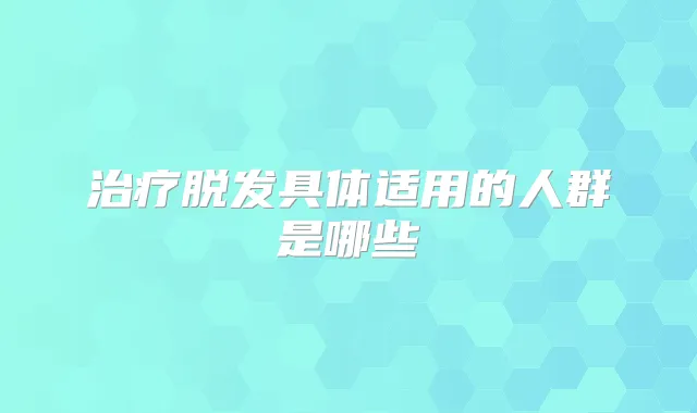 脱发具体适用的人群是哪些