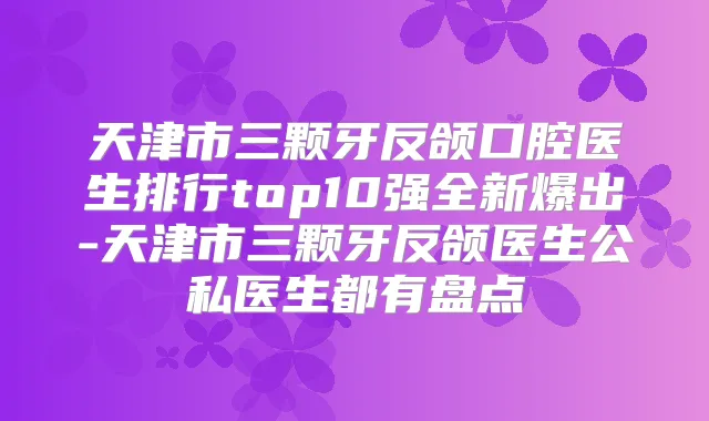 天津市三颗牙反颌口腔医生排行top10强全新爆出-天津市三颗牙反颌医生公私医生都有盘点