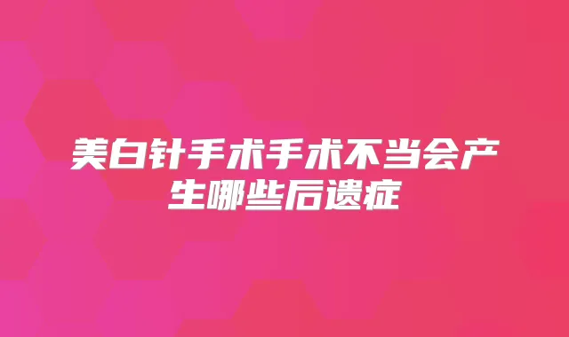 美白针手术手术不当会产生哪些后遗症