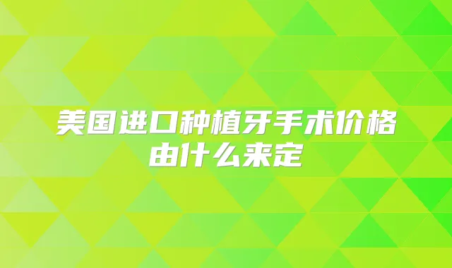 美国进口种植牙手术价格由什么来定