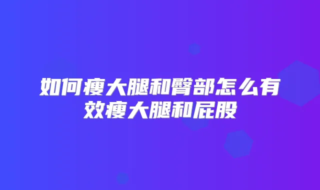 如何瘦大腿和臀部怎么有效瘦大腿和屁股
