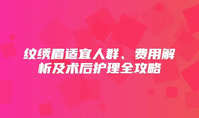 纹绣眉适宜人群、费用解析及术后护理全攻略