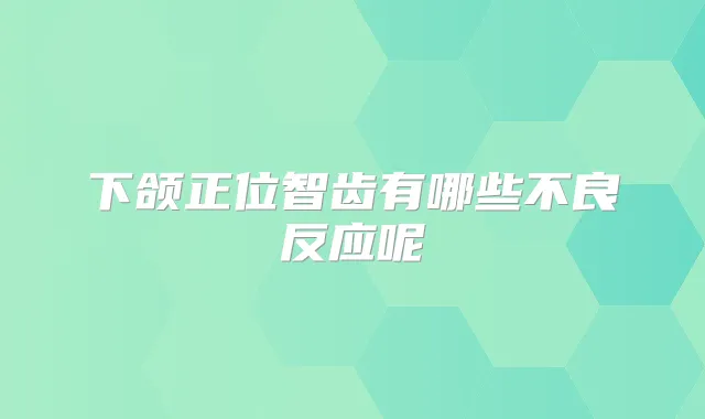 下颌正位智齿有哪些不良反应呢