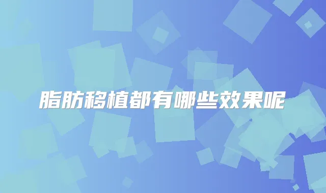 脂肪移植都有哪些效果呢
