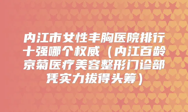 内江市女性丰胸医院排行十强哪个（内江百龄京菊医疗美容整形门诊部凭实力拔得头筹）