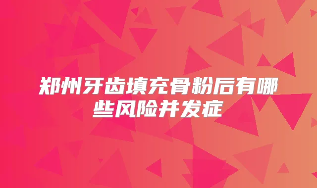 郑州牙齿填充骨粉后有哪些风险并发症
