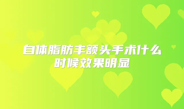 自体脂肪丰额头手术什么时候效果明显