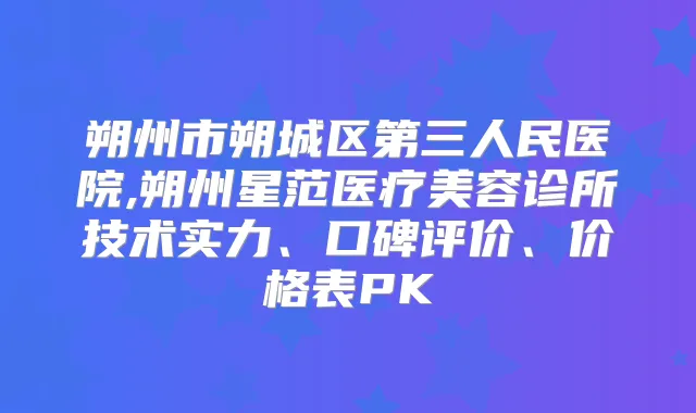 朔州市朔城区第三人民医院,朔州星范医疗美容诊所技术实力、口碑评价、价格表PK