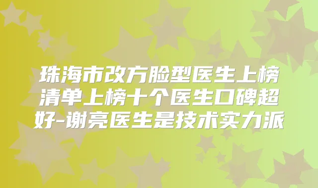 珠海市改方脸型医生上榜清单上榜十个医生口碑超好-谢亮医生是技术实力派