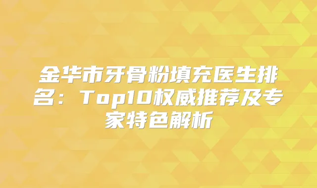 金华市牙骨粉填充医生排名：Top10推荐及专家特色解析