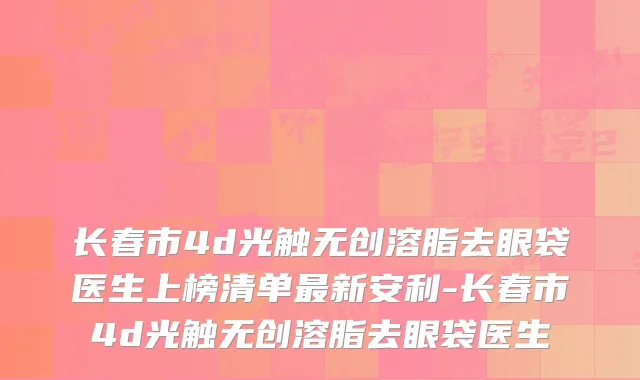 长春市4d光触无创溶脂去眼袋医生上榜清单新安利-长春市4d光触无创溶脂去眼袋医生