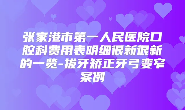 张家港市第一人民医院口腔科费用表明细很新很新的一览-拔牙矫正牙弓变窄案例