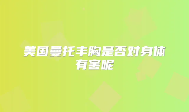 美国曼托丰胸是否对身体有害呢