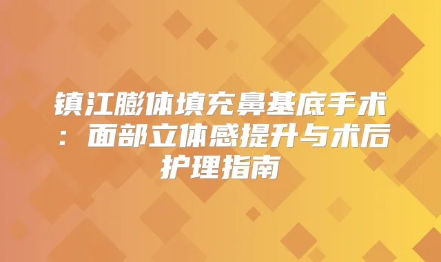 镇江膨体填充鼻基底手术：面部立体感提升与术后护理指南