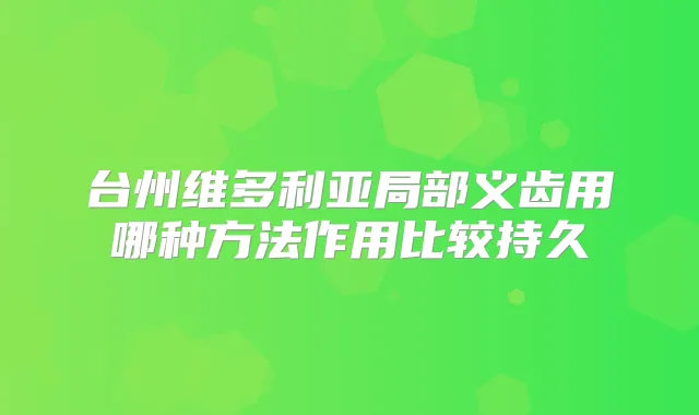台州维多利亚局部义齿用哪种方法作用比较持久